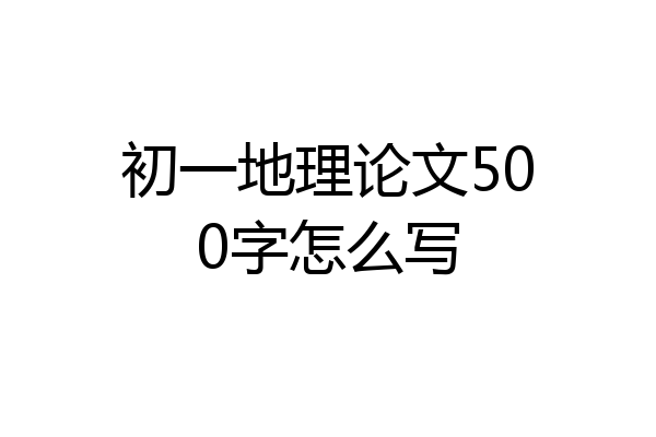 初一地理论文500字怎么写