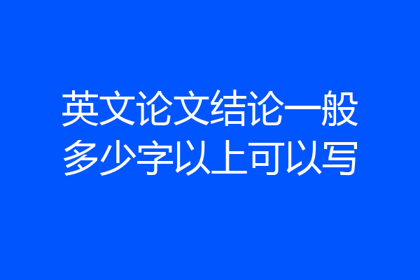 英文论文结论一般多少字以上可以写