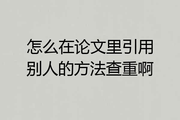 怎么在论文里引用别人的方法查重啊