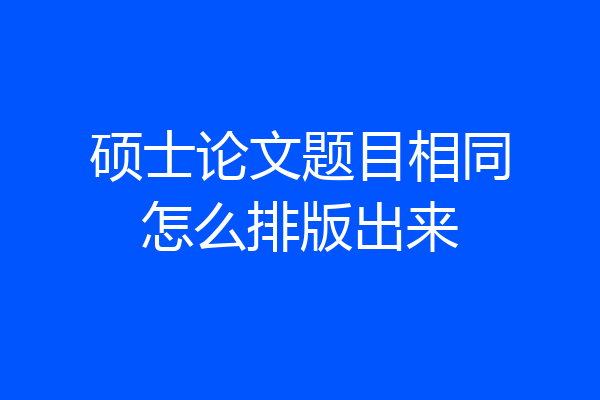 硕士论文题目相同怎么排版出来