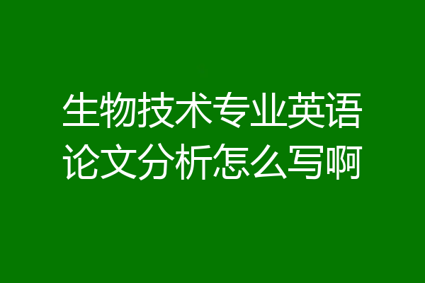 生物技术专业英语论文分析怎么写啊