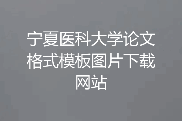 宁夏医科大学论文格式模板图片下载网站