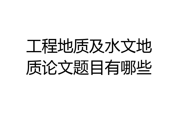 工程地质及水文地质论文题目有哪些