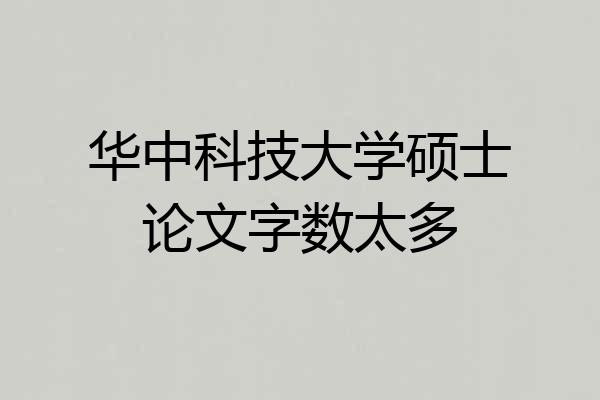 华中科技大学硕士论文字数太多