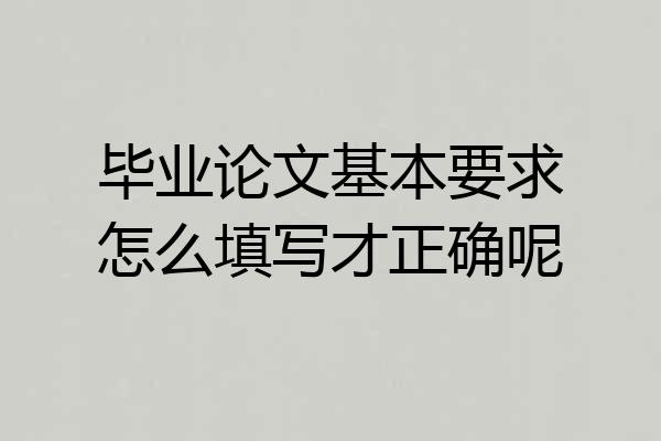 毕业论文基本要求怎么填写才正确呢