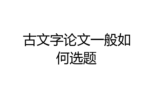 古文字论文一般如何选题