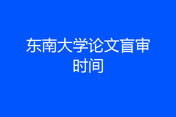 东南大学论文盲审时间