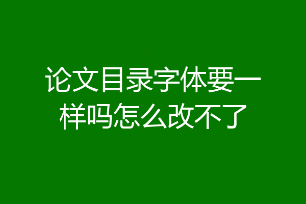 论文目录字体要一样吗怎么改不了