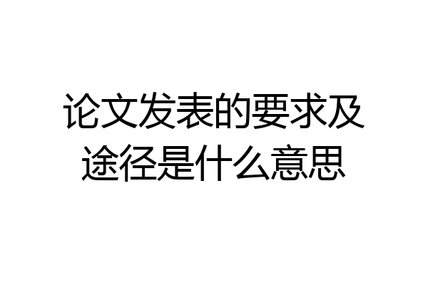论文发表的要求及途径是什么意思