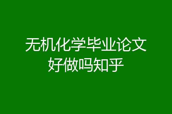 无机化学毕业论文好做吗知乎