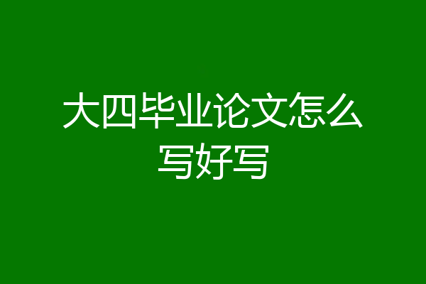 大四毕业论文怎么写好写