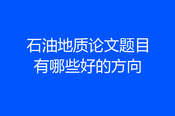 石油地质论文题目有哪些好的方向