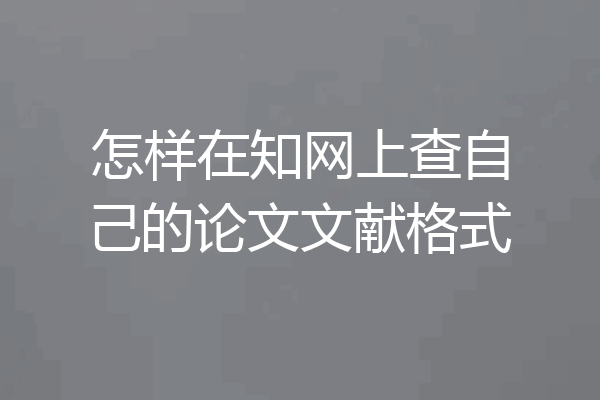 怎样在知网上查自己的论文文献格式