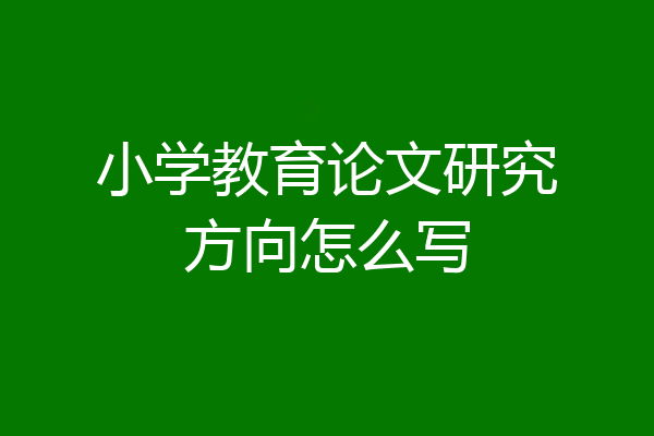 小学教育论文研究方向怎么写