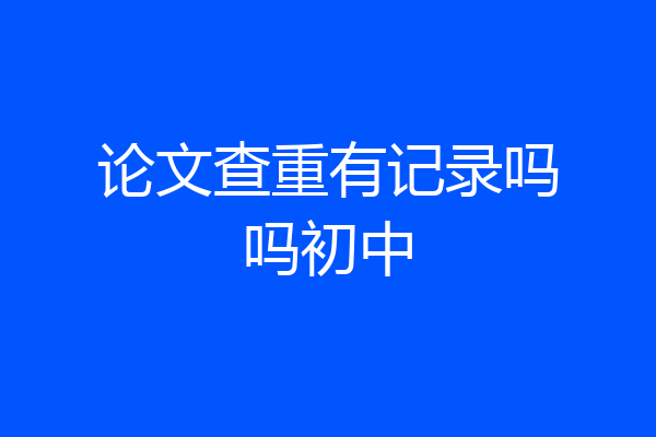 论文查重有记录吗吗初中