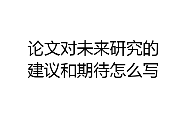 论文对未来研究的建议和期待怎么写