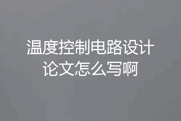 温度控制电路设计论文怎么写啊