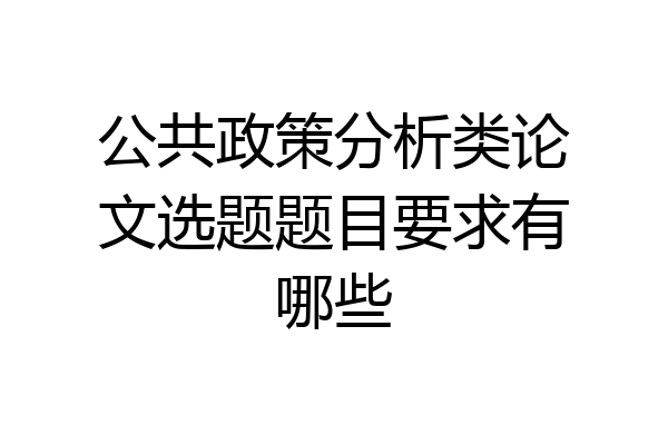 公共政策分析类论文选题题目要求有哪些
