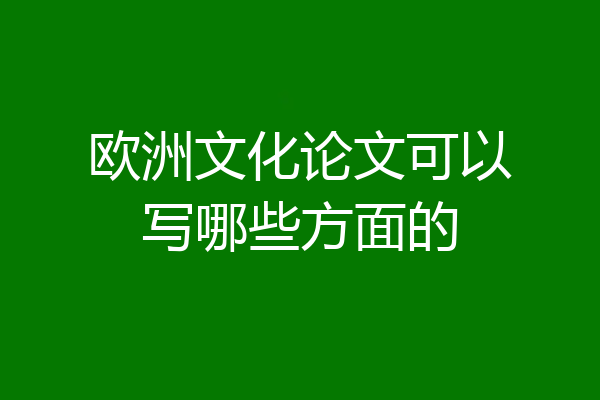欧洲文化论文可以写哪些方面的