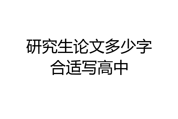 研究生论文多少字合适写高中
