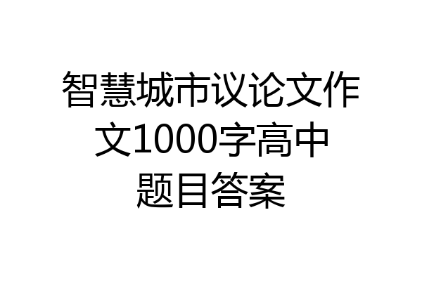 智慧城市议论文作文1000字高中题目答案