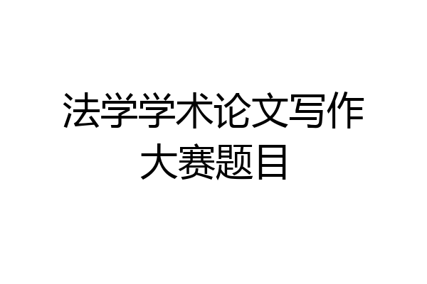 法学学术论文写作大赛题目