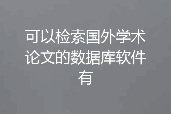 可以检索国外学术论文的数据库软件有