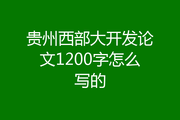 贵州西部大开发论文1200字怎么写的
