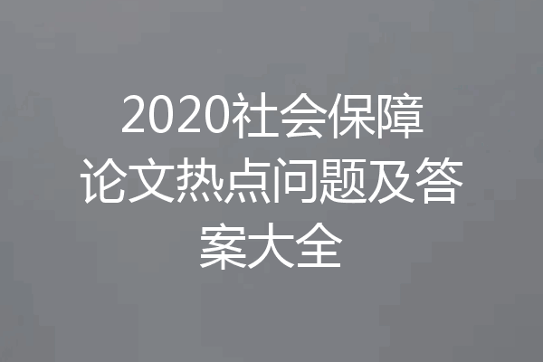 2020社会保障论文热点问题及答案大全
