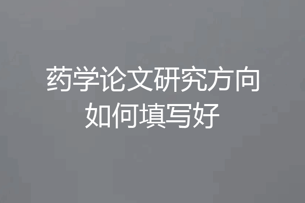 药学论文研究方向如何填写好