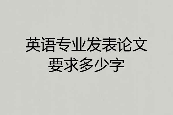 英语专业发表论文要求多少字