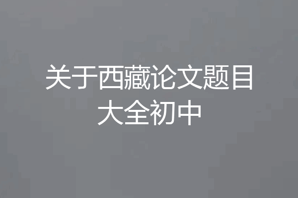 关于西藏论文题目大全初中