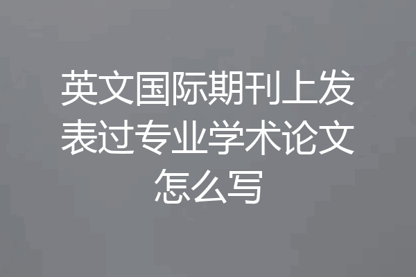 英文国际期刊上发表过专业学术论文怎么写