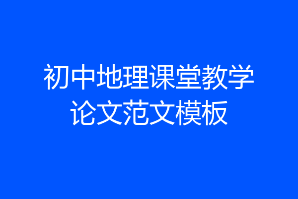 初中地理课堂教学论文范文模板