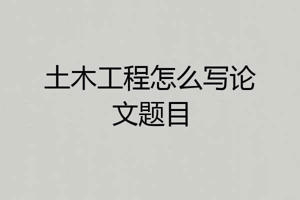 土木工程怎么写论文题目