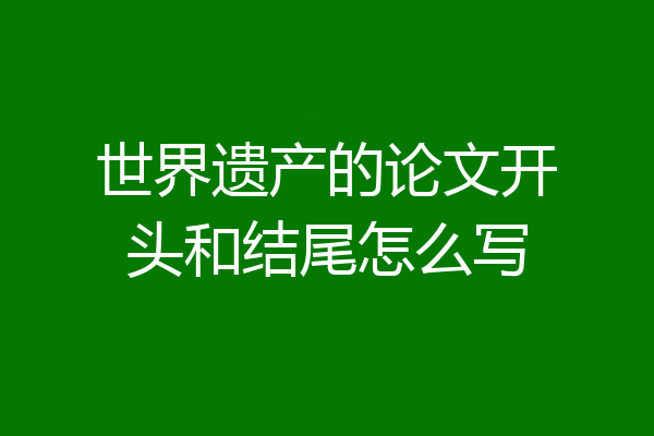 世界遗产的论文开头和结尾怎么写