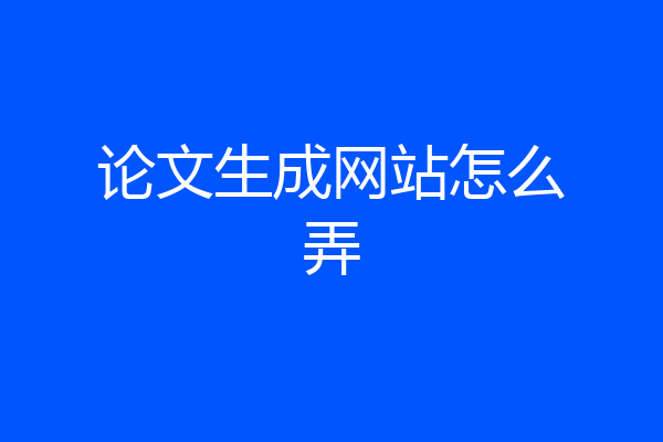 论文生成网站怎么弄