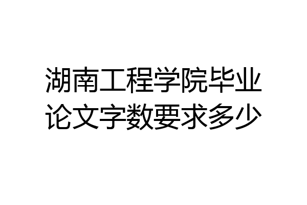 湖南工程学院毕业论文字数要求多少