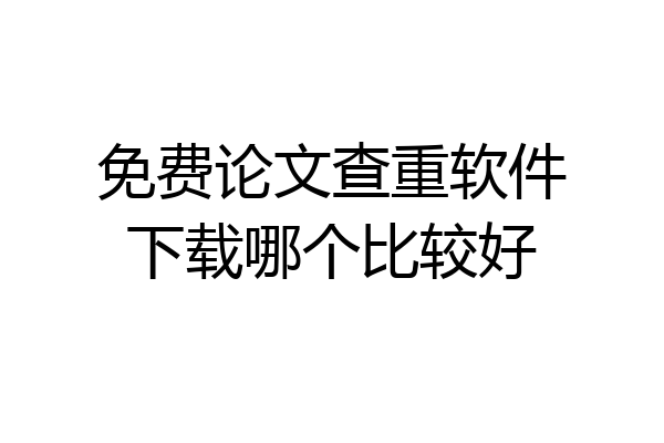 免费论文查重软件下载哪个比较好