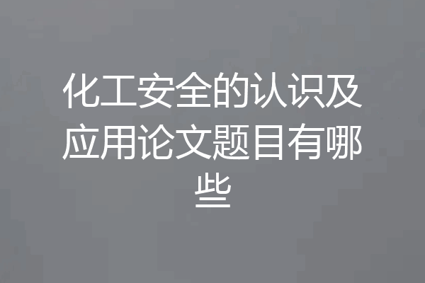 化工安全的认识及应用论文题目有哪些