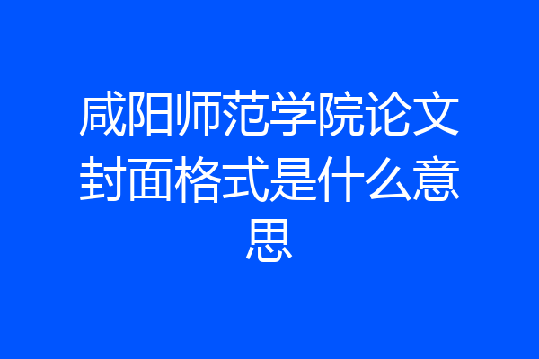 咸阳师范学院论文封面格式是什么意思