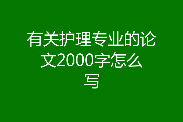 有关护理专业的论文2000字怎么写
