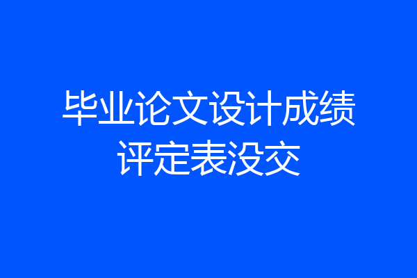 毕业论文设计成绩评定表没交