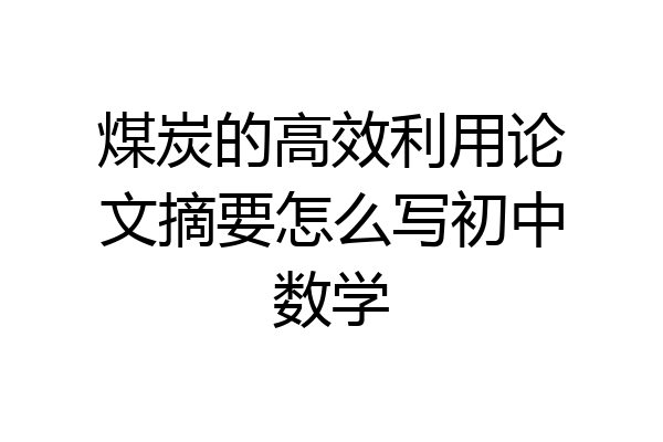 煤炭的高效利用论文摘要怎么写初中数学