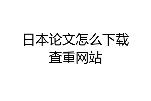 日本论文怎么下载查重网站