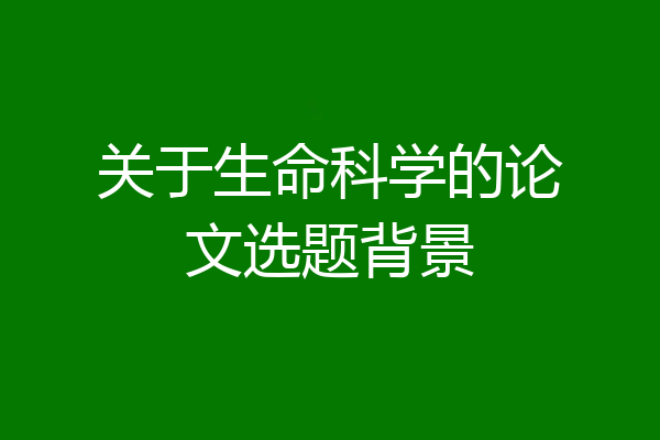 关于生命科学的论文选题背景