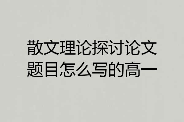 散文理论探讨论文题目怎么写的高一