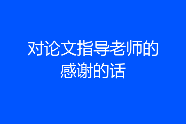 对论文指导老师的感谢的话