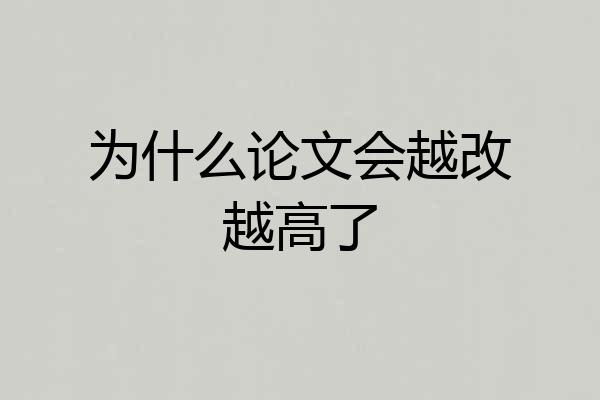 为什么论文会越改越高了