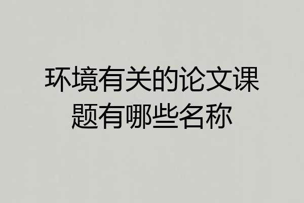 环境有关的论文课题有哪些名称